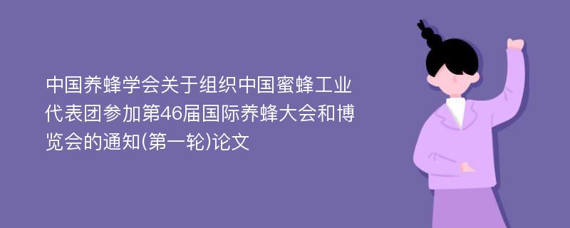 中国养蜂学会关于组织中国蜜蜂工业代表团参加第46届国际养蜂大会和博览会的通知(第一轮)论文