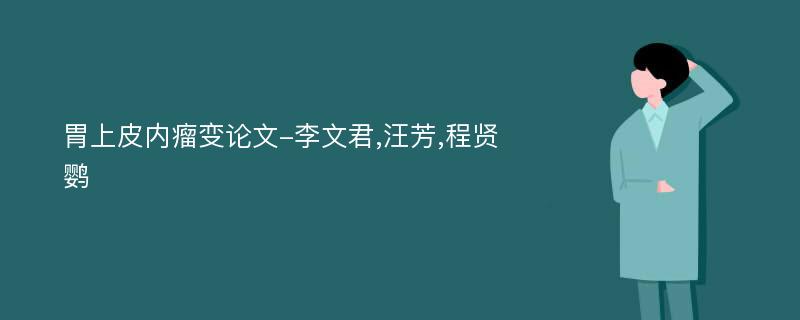 胃上皮内瘤变论文-李文君,汪芳,程贤鹦