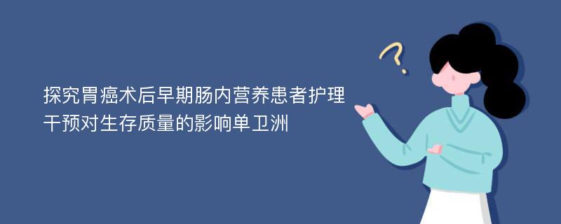 探究胃癌术后早期肠内营养患者护理干预对生存质量的影响单卫洲