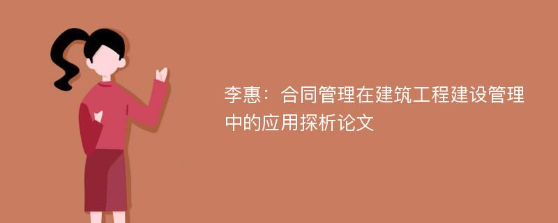 李惠：合同管理在建筑工程建设管理中的应用探析论文