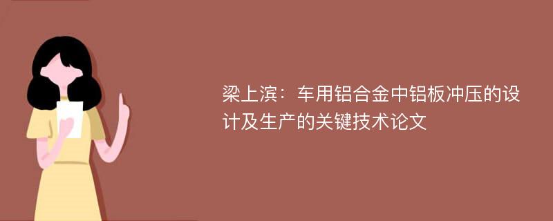 梁上滨：车用铝合金中铝板冲压的设计及生产的关键技术论文