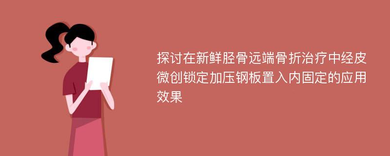 探讨在新鲜胫骨远端骨折治疗中经皮微创锁定加压钢板置入内固定的应用效果