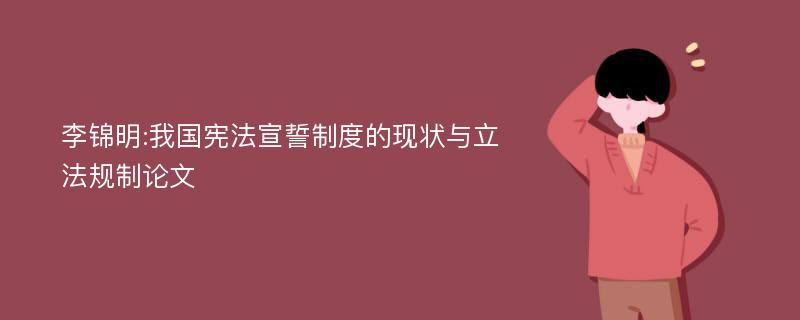 李锦明:我国宪法宣誓制度的现状与立法规制论文