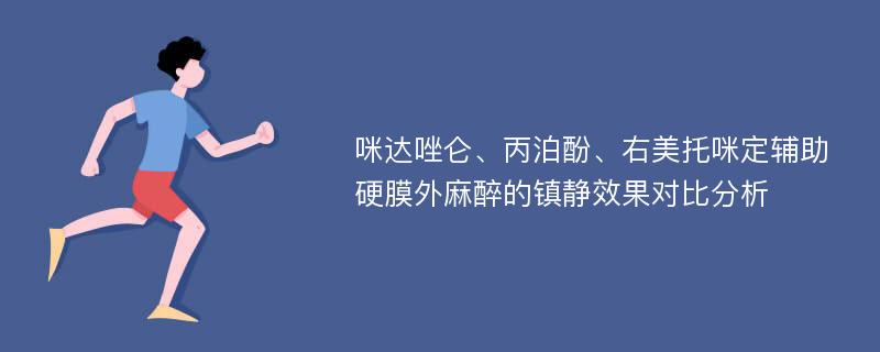 咪达唑仑、丙泊酚、右美托咪定辅助硬膜外麻醉的镇静效果对比分析