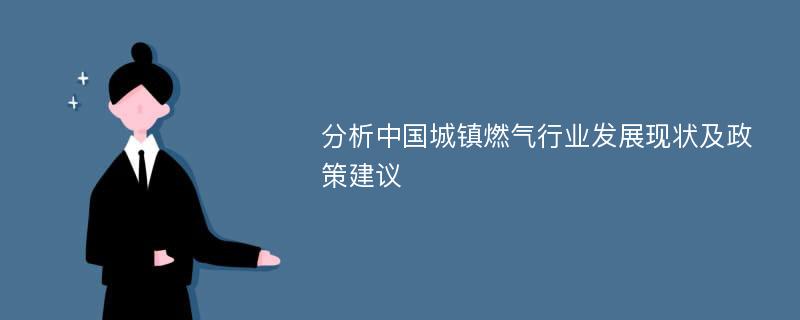 分析中国城镇燃气行业发展现状及政策建议