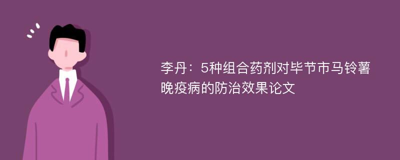 李丹：5种组合药剂对毕节市马铃薯晚疫病的防治效果论文