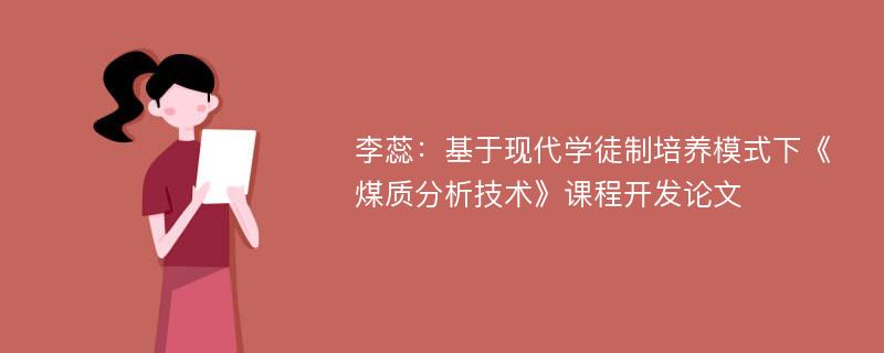 李蕊：基于现代学徒制培养模式下《煤质分析技术》课程开发论文