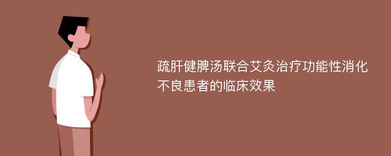 疏肝健脾汤联合艾灸治疗功能性消化不良患者的临床效果