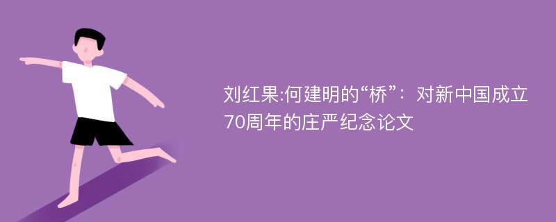 刘红果:何建明的“桥”：对新中国成立70周年的庄严纪念论文