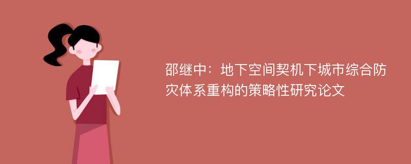 邵继中：地下空间契机下城市综合防灾体系重构的策略性研究论文