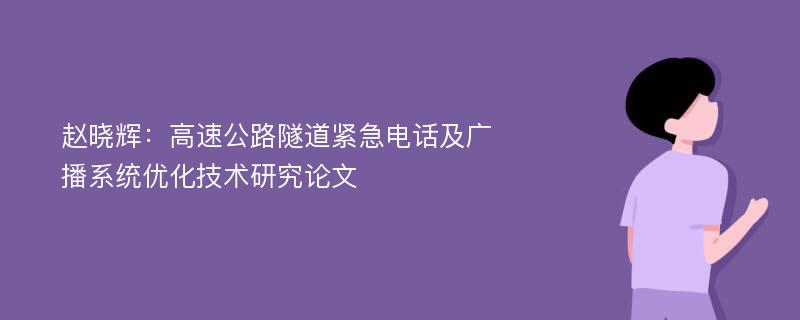 赵晓辉：高速公路隧道紧急电话及广播系统优化技术研究论文