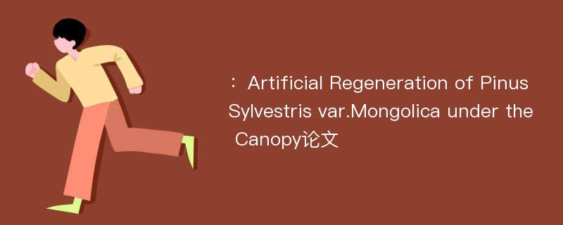 ：Artificial Regeneration of Pinus Sylvestris var.Mongolica under the Canopy论文