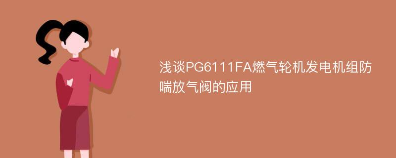 浅谈PG6111FA燃气轮机发电机组防喘放气阀的应用