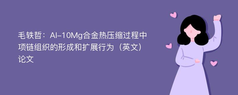 毛轶哲：Al-10Mg合金热压缩过程中项链组织的形成和扩展行为（英文）论文