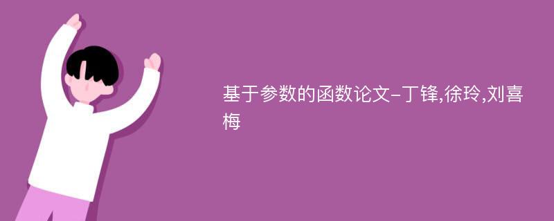 基于参数的函数论文-丁锋,徐玲,刘喜梅