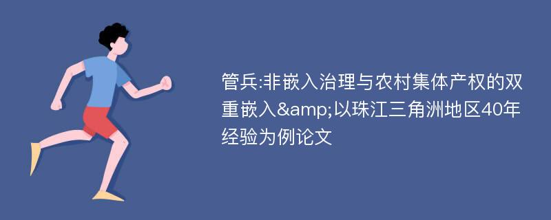 管兵:非嵌入治理与农村集体产权的双重嵌入&以珠江三角洲地区40年经验为例论文