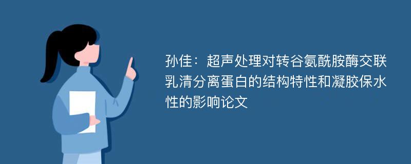 孙佳：超声处理对转谷氨酰胺酶交联乳清分离蛋白的结构特性和凝胶保水性的影响论文