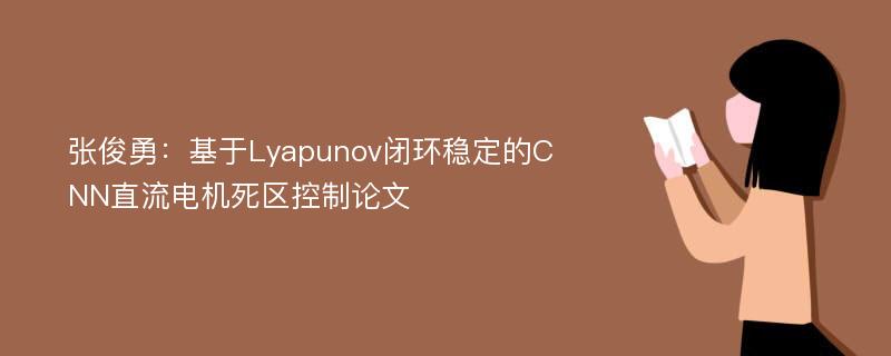 张俊勇：基于Lyapunov闭环稳定的CNN直流电机死区控制论文