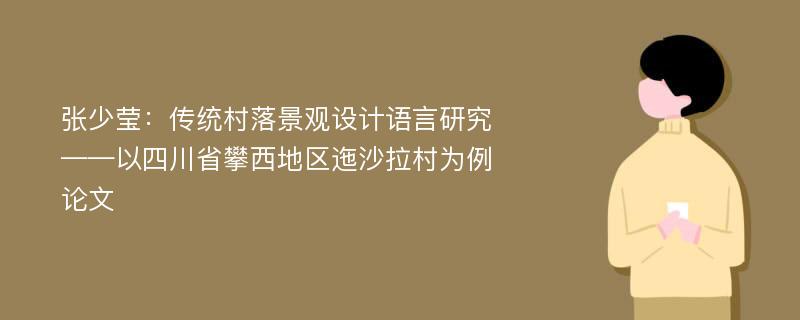 张少莹：传统村落景观设计语言研究——以四川省攀西地区迤沙拉村为例论文