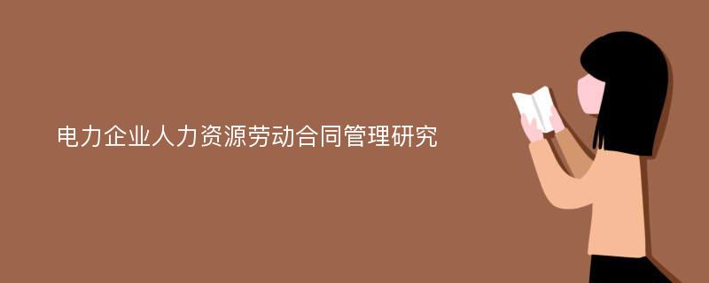 电力企业人力资源劳动合同管理研究