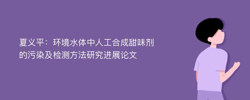 夏义平：环境水体中人工合成甜味剂的污染及检测方法研究进展论文