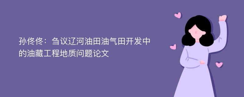 孙佟佟：刍议辽河油田油气田开发中的油藏工程地质问题论文