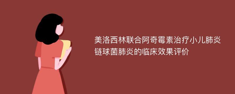 美洛西林联合阿奇霉素治疗小儿肺炎链球菌肺炎的临床效果评价