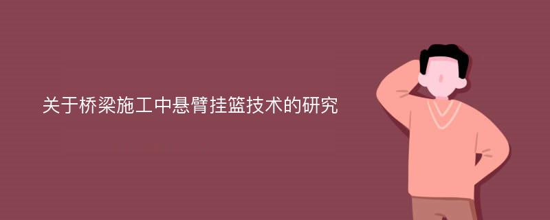 关于桥梁施工中悬臂挂篮技术的研究