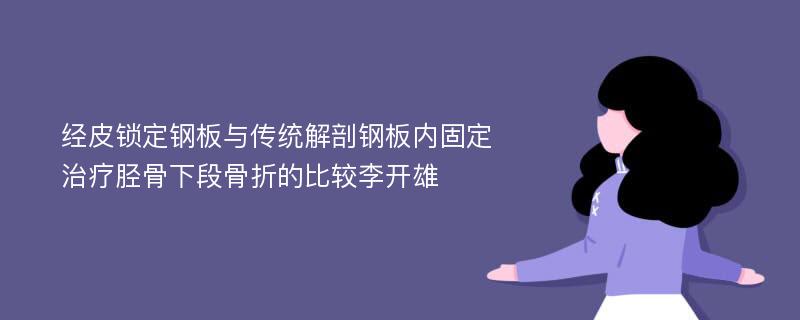 经皮锁定钢板与传统解剖钢板内固定治疗胫骨下段骨折的比较李开雄