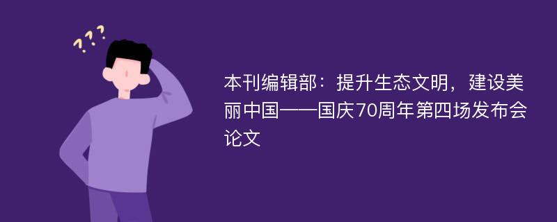 本刊编辑部：提升生态文明，建设美丽中国——国庆70周年第四场发布会论文