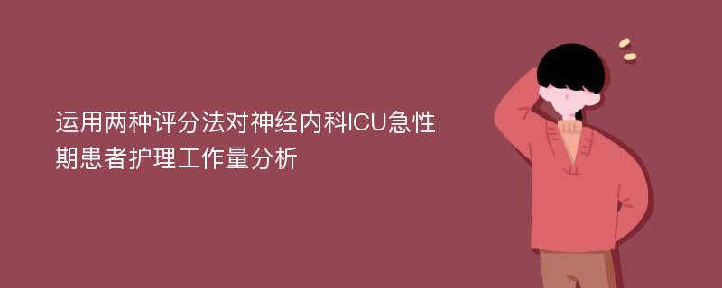 运用两种评分法对神经内科ICU急性期患者护理工作量分析