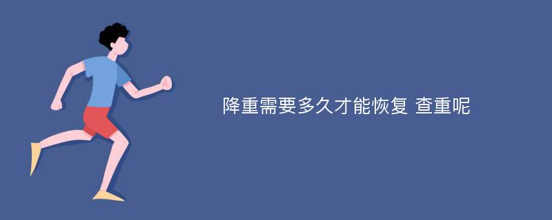 降重需要多久才能恢复 查重呢