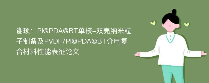 谢顼：PI@PDA@BT单核-双壳纳米粒子制备及PVDF/PI@PDA@BT介电复合材料性能表征论文