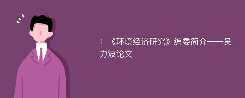 ：《环境经济研究》编委简介——吴力波论文