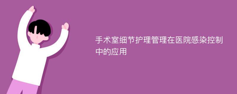 手术室细节护理管理在医院感染控制中的应用