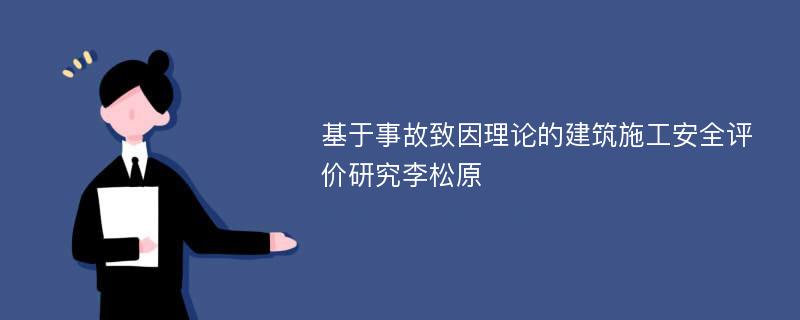 基于事故致因理论的建筑施工安全评价研究李松原