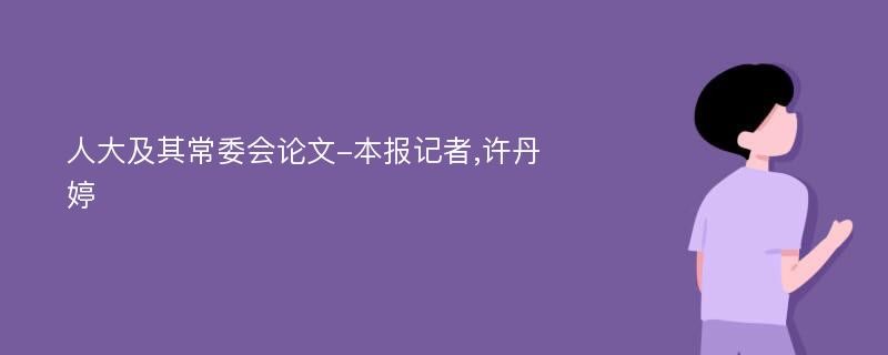 人大及其常委会论文-本报记者,许丹婷