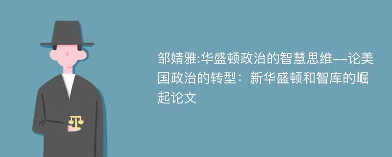 邹婧雅:华盛顿政治的智慧思维--论美国政治的转型：新华盛顿和智库的崛起论文