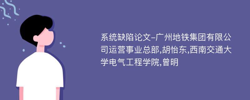 系统缺陷论文-广州地铁集团有限公司运营事业总部,胡怡东,西南交通大学电气工程学院,曾明