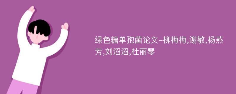 绿色糖单孢菌论文-柳梅梅,谢敏,杨燕芳,刘滔滔,杜丽琴