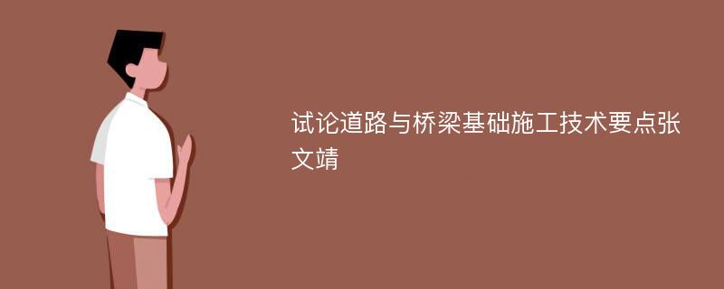 试论道路与桥梁基础施工技术要点张文靖