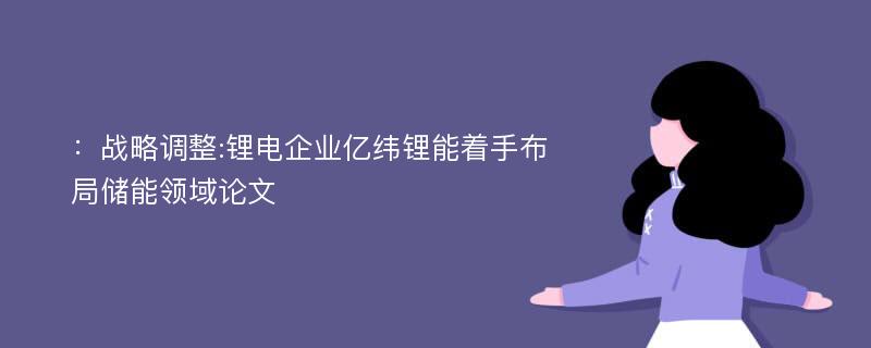 ：战略调整:锂电企业亿纬锂能着手布局储能领域论文