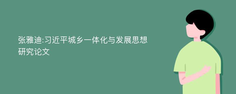 张雅迪:习近平城乡一体化与发展思想研究论文