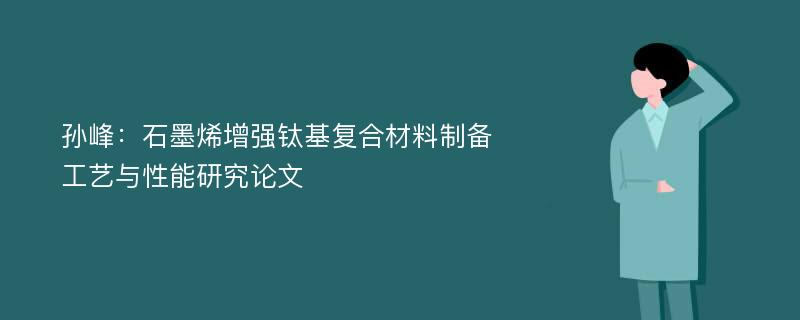 孙峰：石墨烯增强钛基复合材料制备工艺与性能研究论文