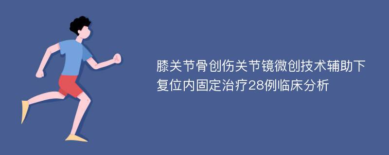 膝关节骨创伤关节镜微创技术辅助下复位内固定治疗28例临床分析