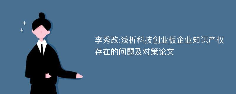 李秀改:浅析科技创业板企业知识产权存在的问题及对策论文