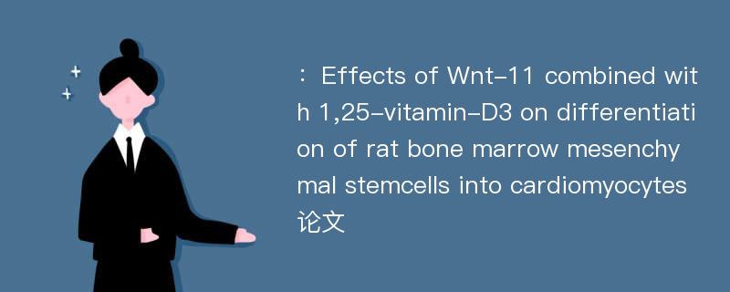 ：Effects of Wnt-11 combined with 1,25-vitamin-D3 on differentiation of rat bone marrow mesenchymal stemcells into cardiomyocytes论文