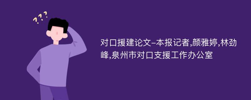 对口援建论文-本报记者,颜雅婷,林劲峰,泉州市对口支援工作办公室