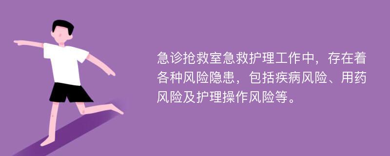 急诊抢救室急救护理工作中，存在着各种风险隐患，包括疾病风险、用药风险及护理操作风险等。