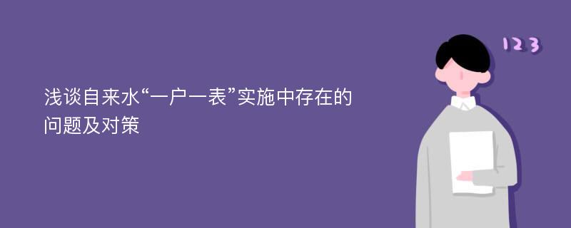 浅谈自来水“一户一表”实施中存在的问题及对策